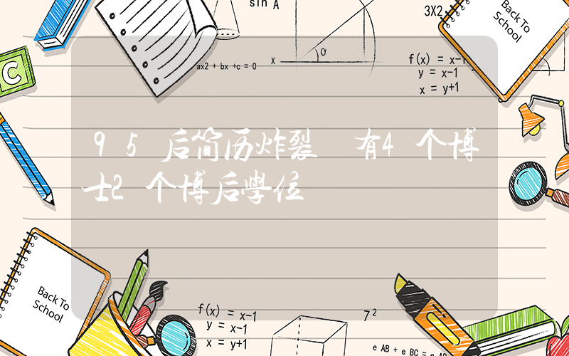 95后简历炸裂 有4个博士2个博后学位
